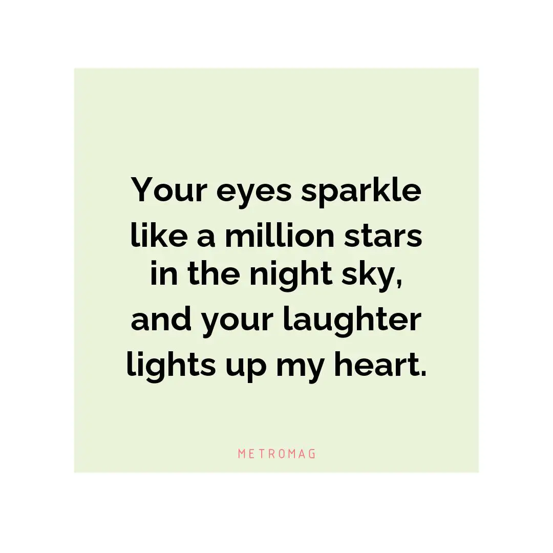 Your eyes sparkle like a million stars in the night sky, and your laughter lights up my heart.