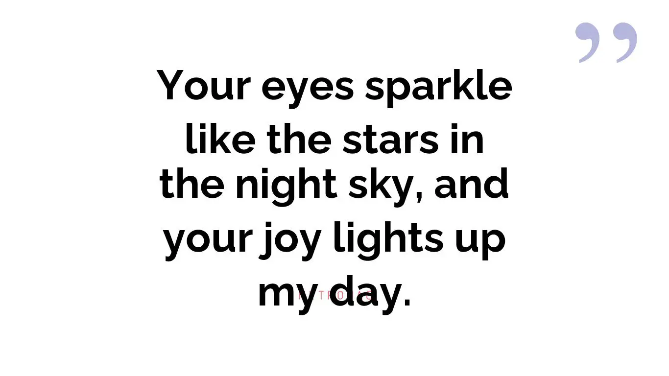Your eyes sparkle like the stars in the night sky, and your joy lights up my day.