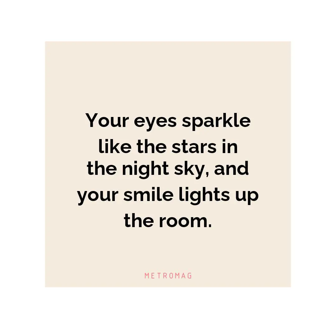 Your eyes sparkle like the stars in the night sky, and your smile lights up the room.