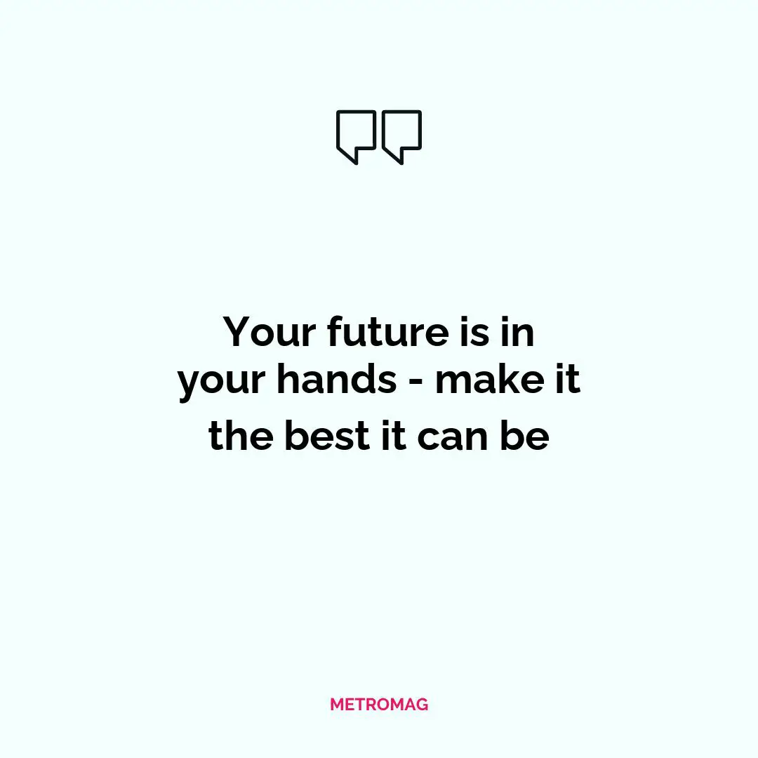 Your future is in your hands - make it the best it can be