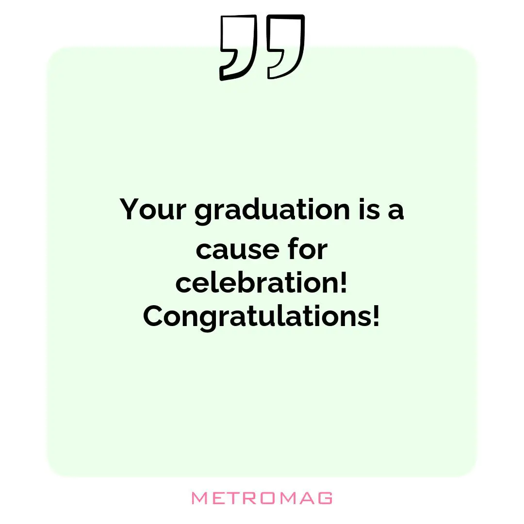 Your graduation is a cause for celebration! Congratulations!