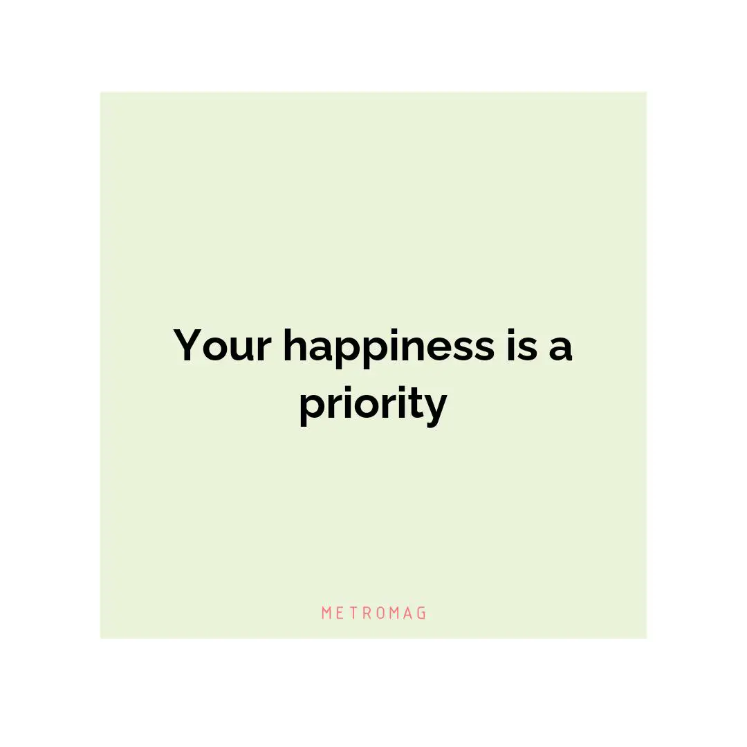 Your happiness is a priority