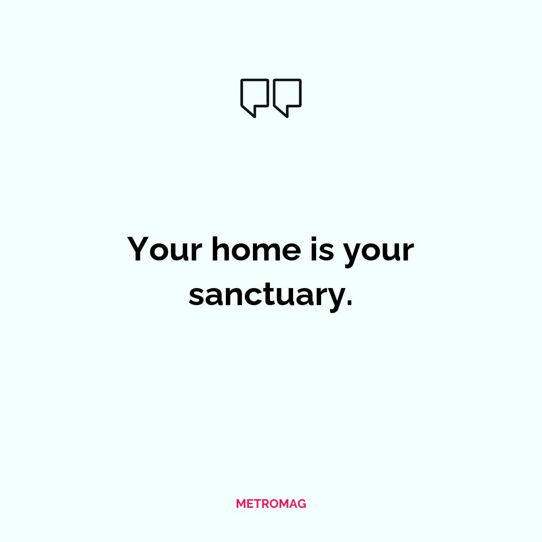 Your home is your sanctuary.