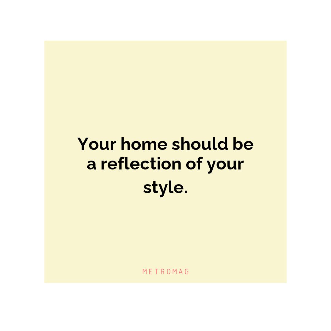 Your home should be a reflection of your style.