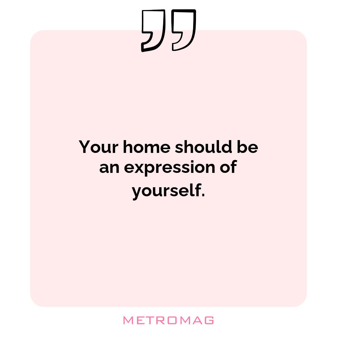 Your home should be an expression of yourself.
