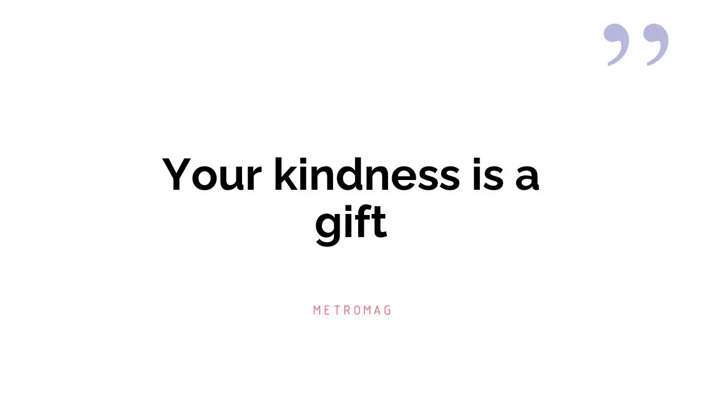 Your kindness is a gift