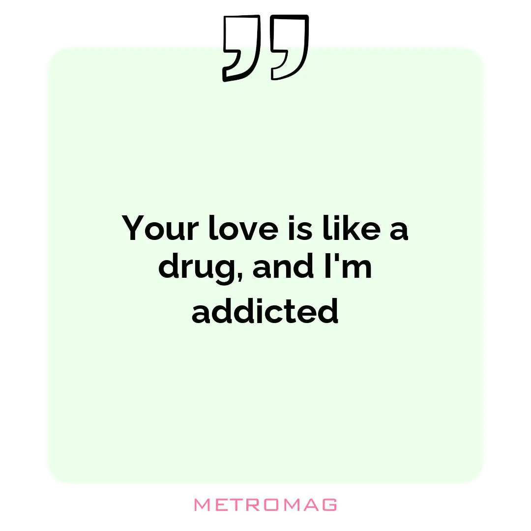 Your love is like a drug, and I'm addicted