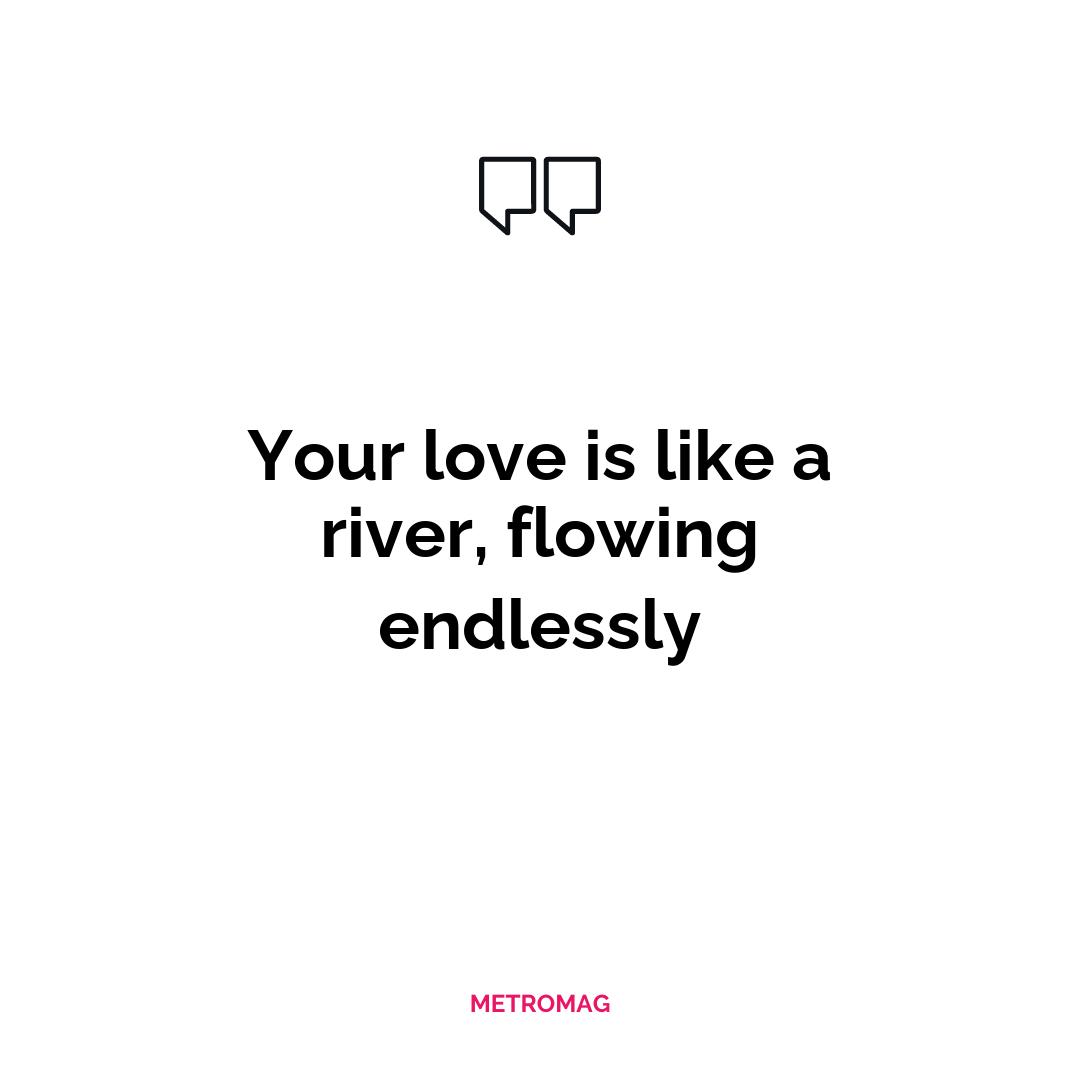 Your love is like a river, flowing endlessly