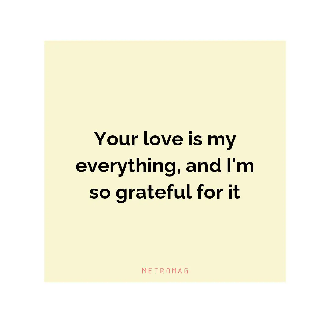 Your love is my everything, and I'm so grateful for it