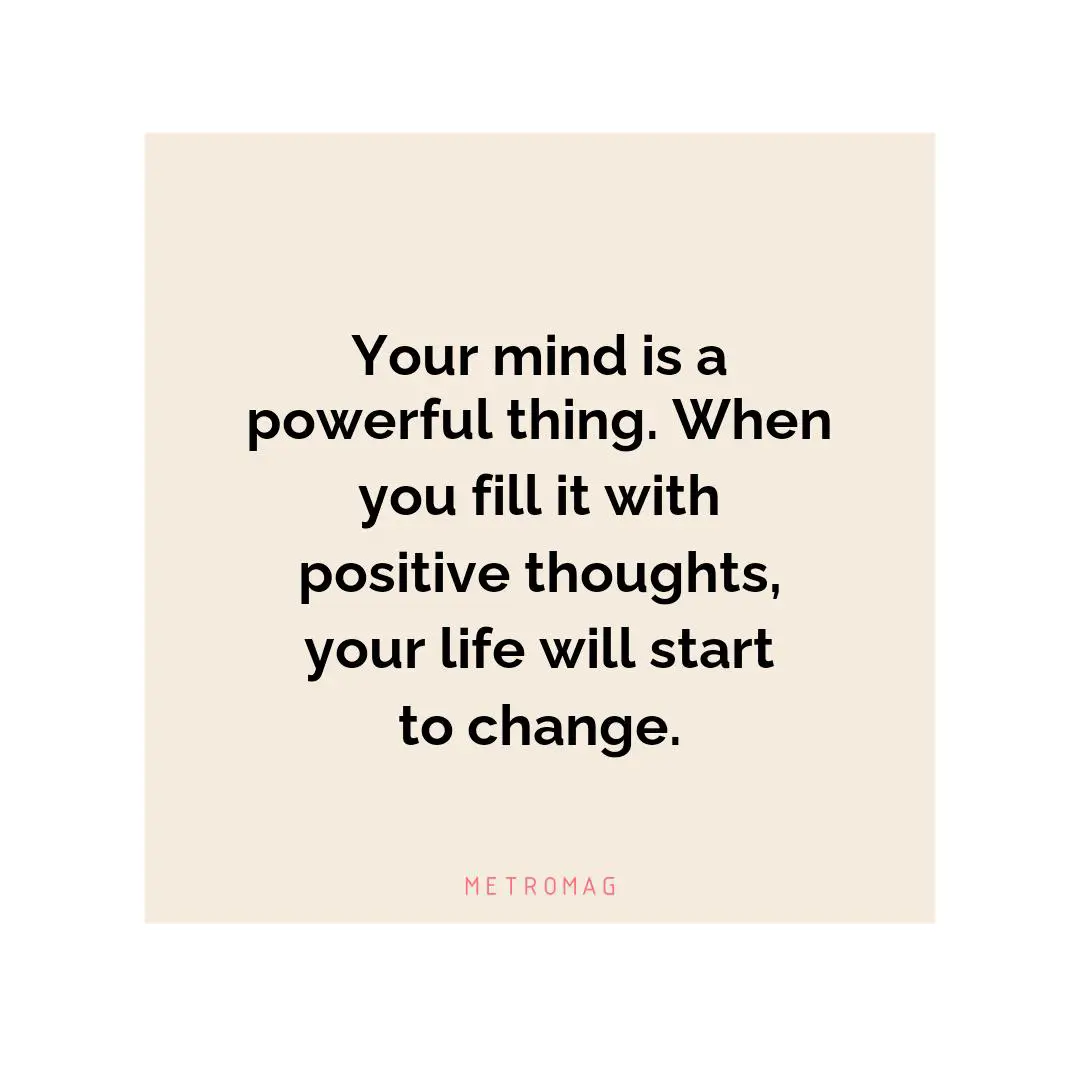 Your mind is a powerful thing. When you fill it with positive thoughts, your life will start to change.