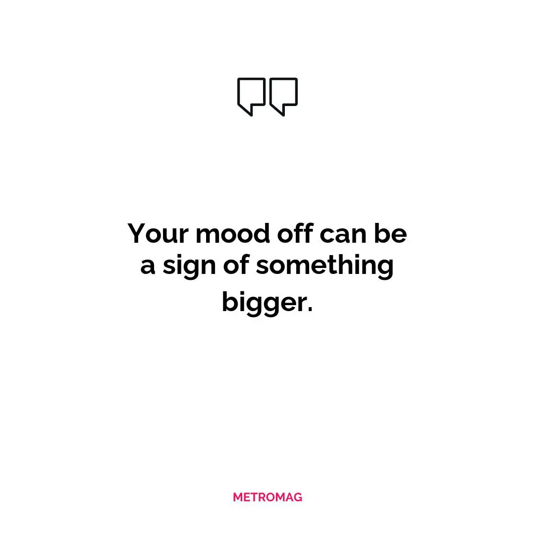 Your mood off can be a sign of something bigger.