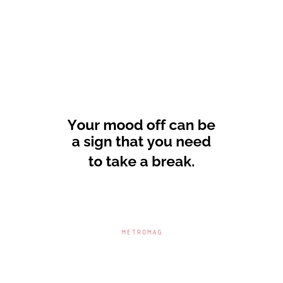 Your mood off can be a sign that you need to take a break.