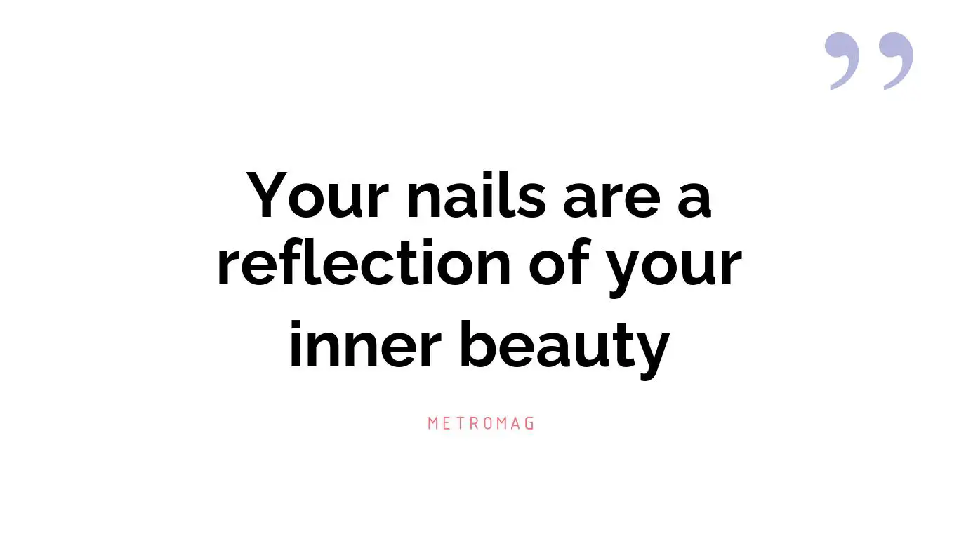 Your nails are a reflection of your inner beauty