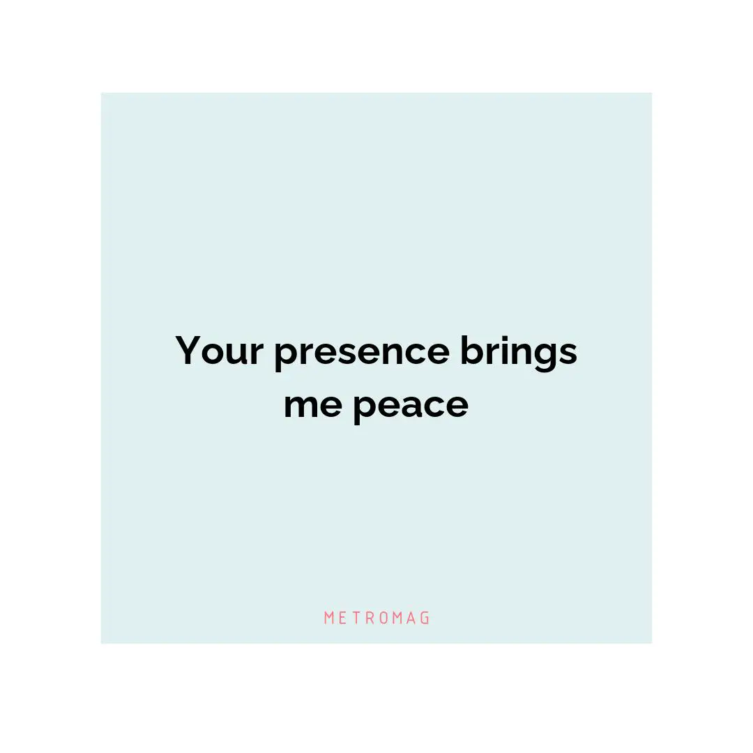 Your presence brings me peace
