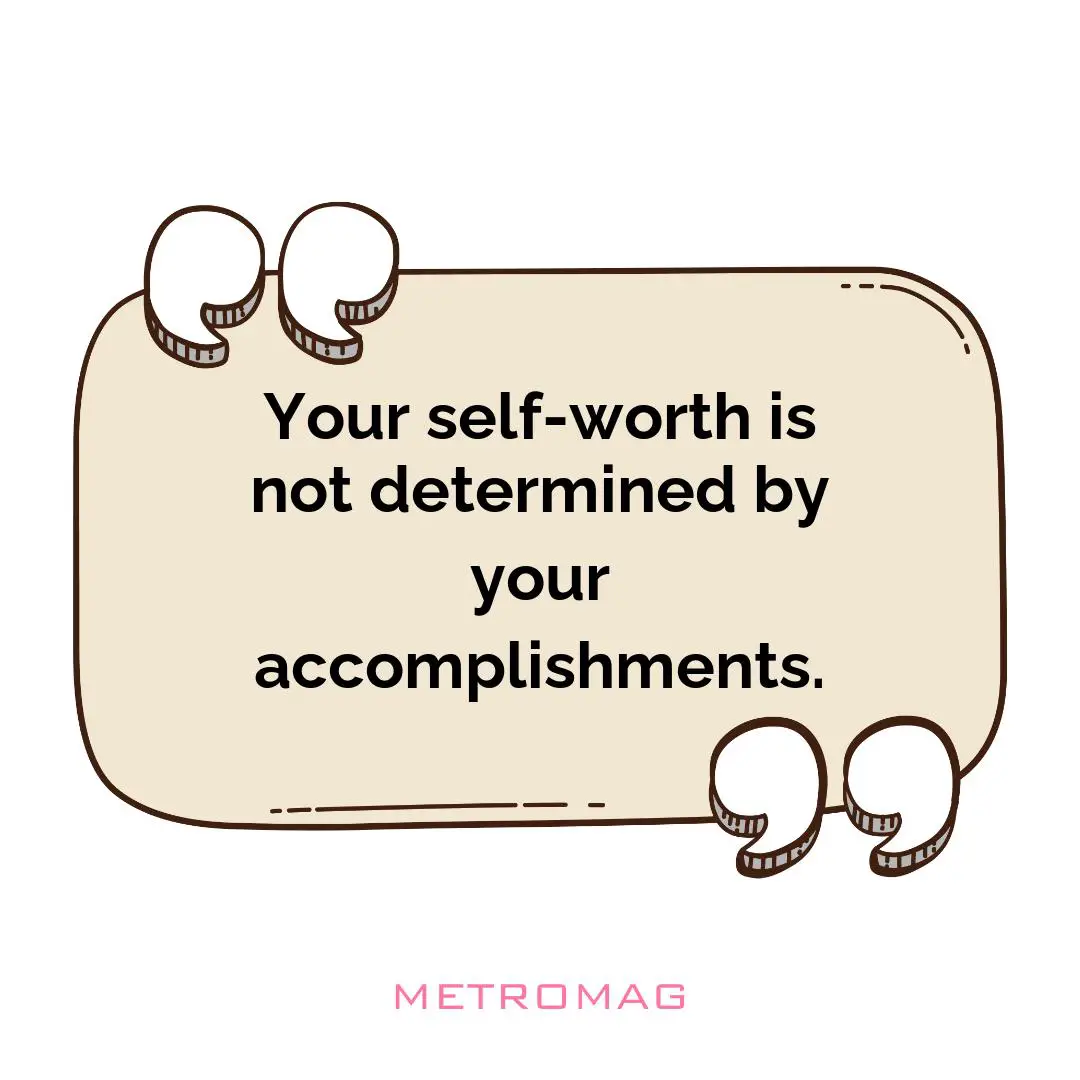 Your self-worth is not determined by your accomplishments.
