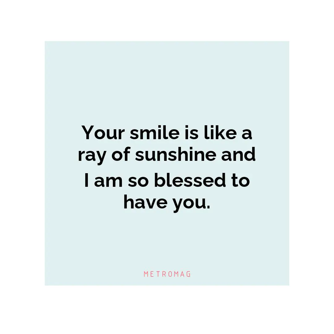 Your smile is like a ray of sunshine and I am so blessed to have you.