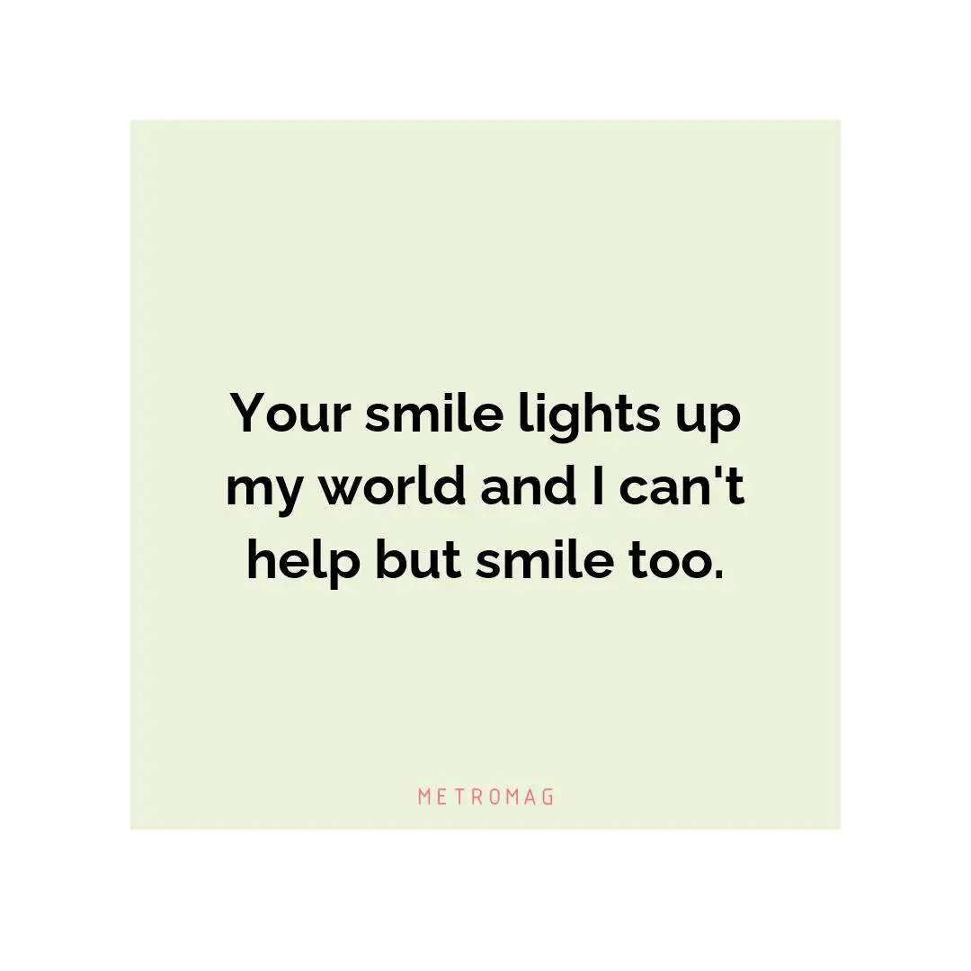 Your smile lights up my world and I can't help but smile too.