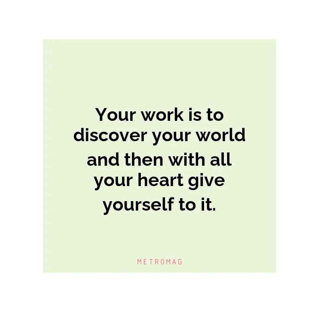 Your work is to discover your world and then with all your heart give yourself to it.