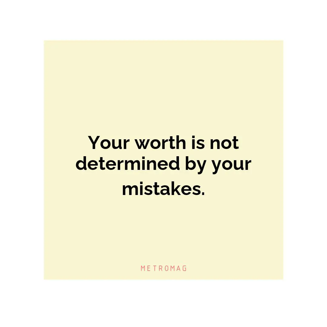 Your worth is not determined by your mistakes.