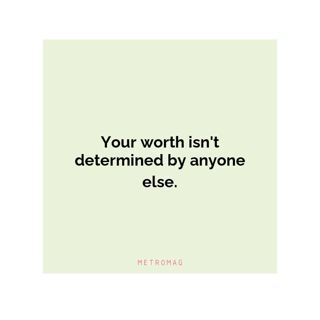Your worth isn't determined by anyone else.