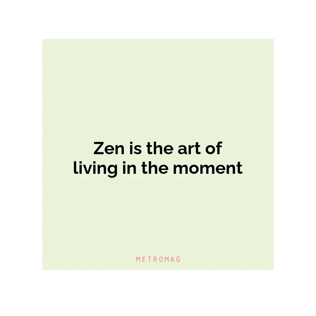 Zen is the art of living in the moment
