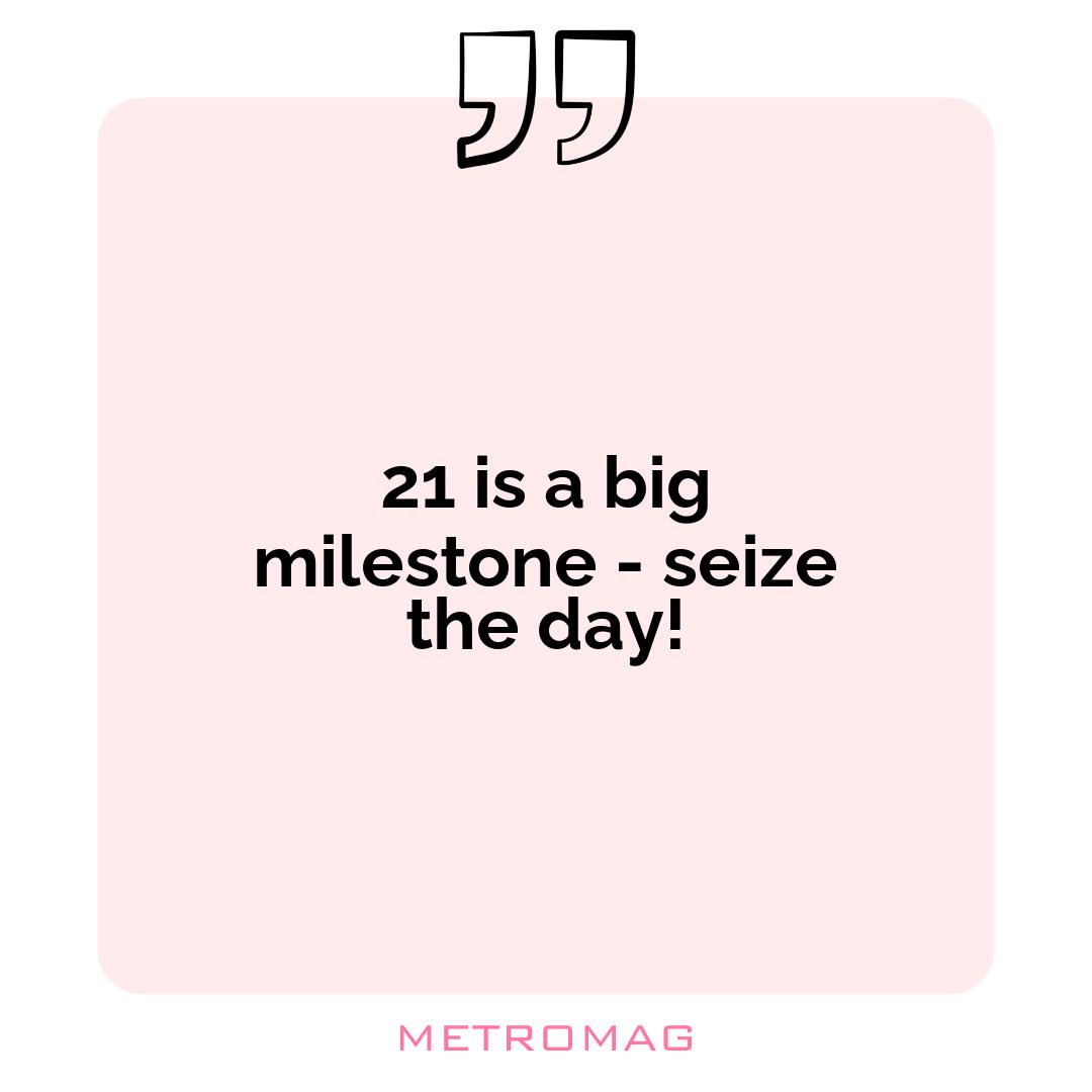 21 is a big milestone - seize the day!