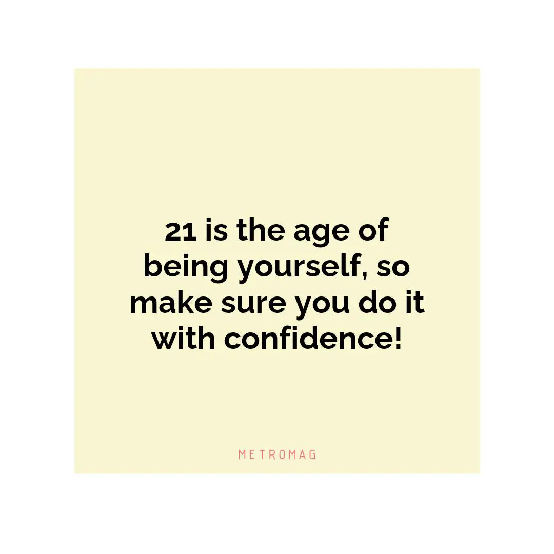 21 is the age of being yourself, so make sure you do it with confidence!