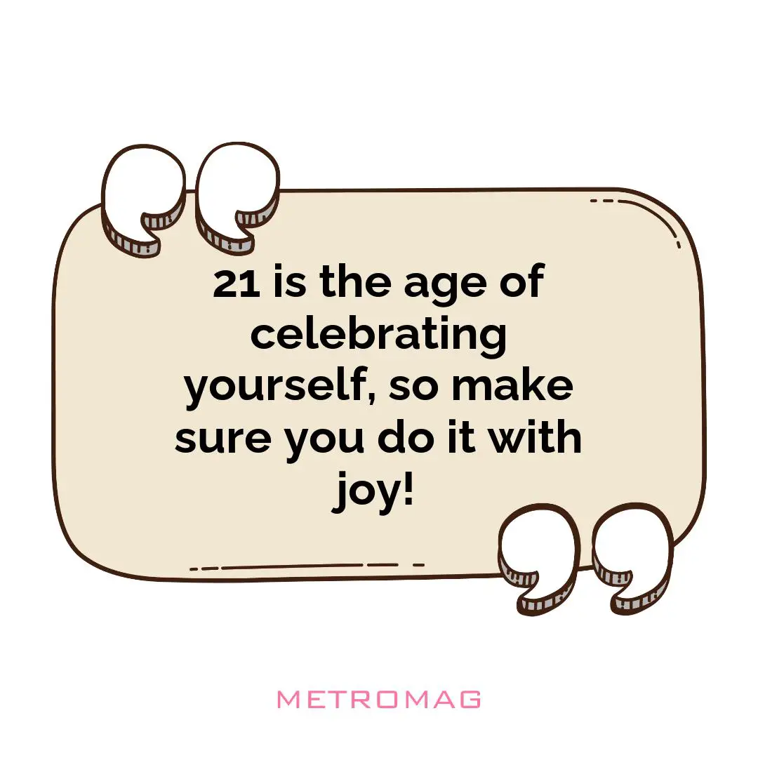 21 is the age of celebrating yourself, so make sure you do it with joy!