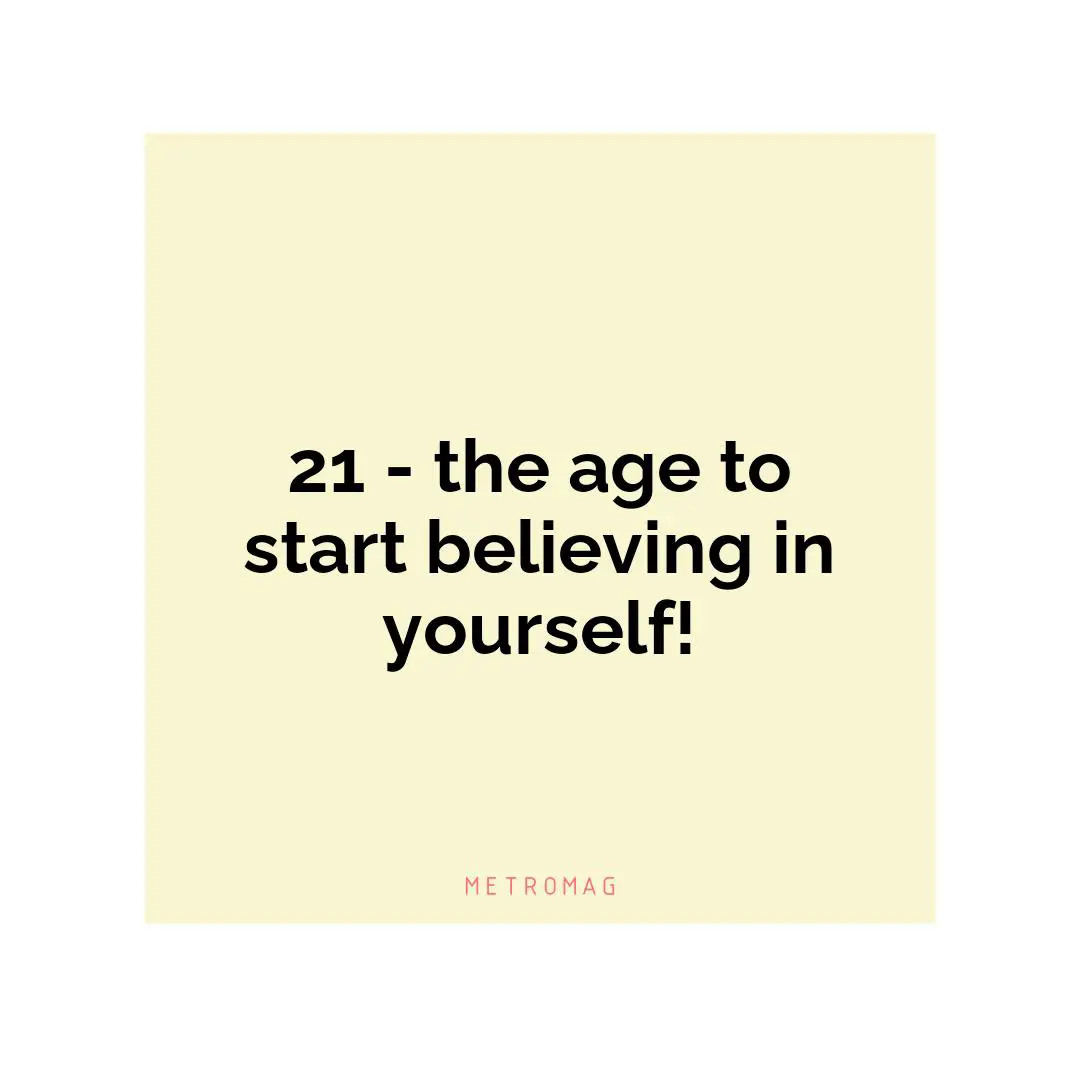21 - the age to start believing in yourself!