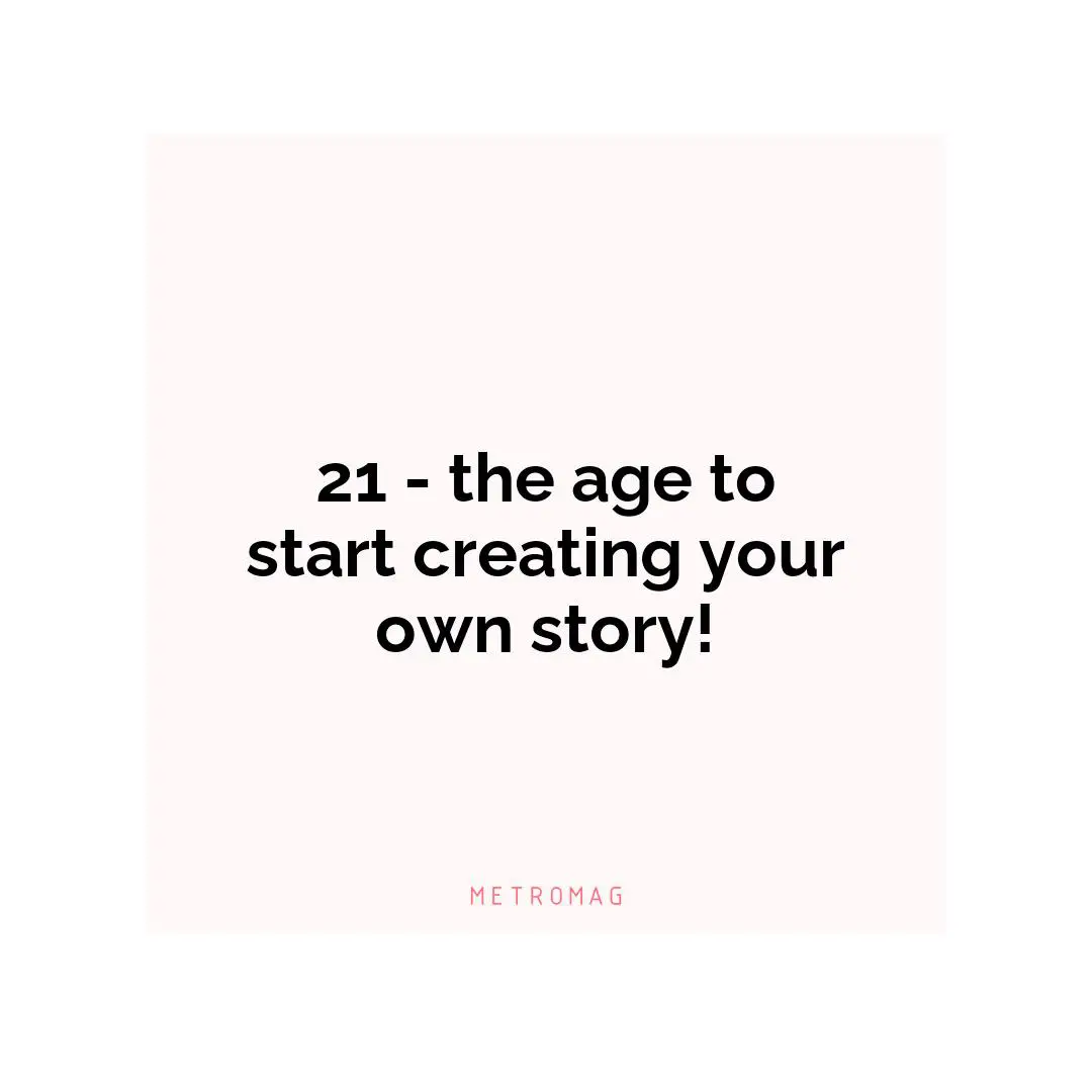21 - the age to start creating your own story!