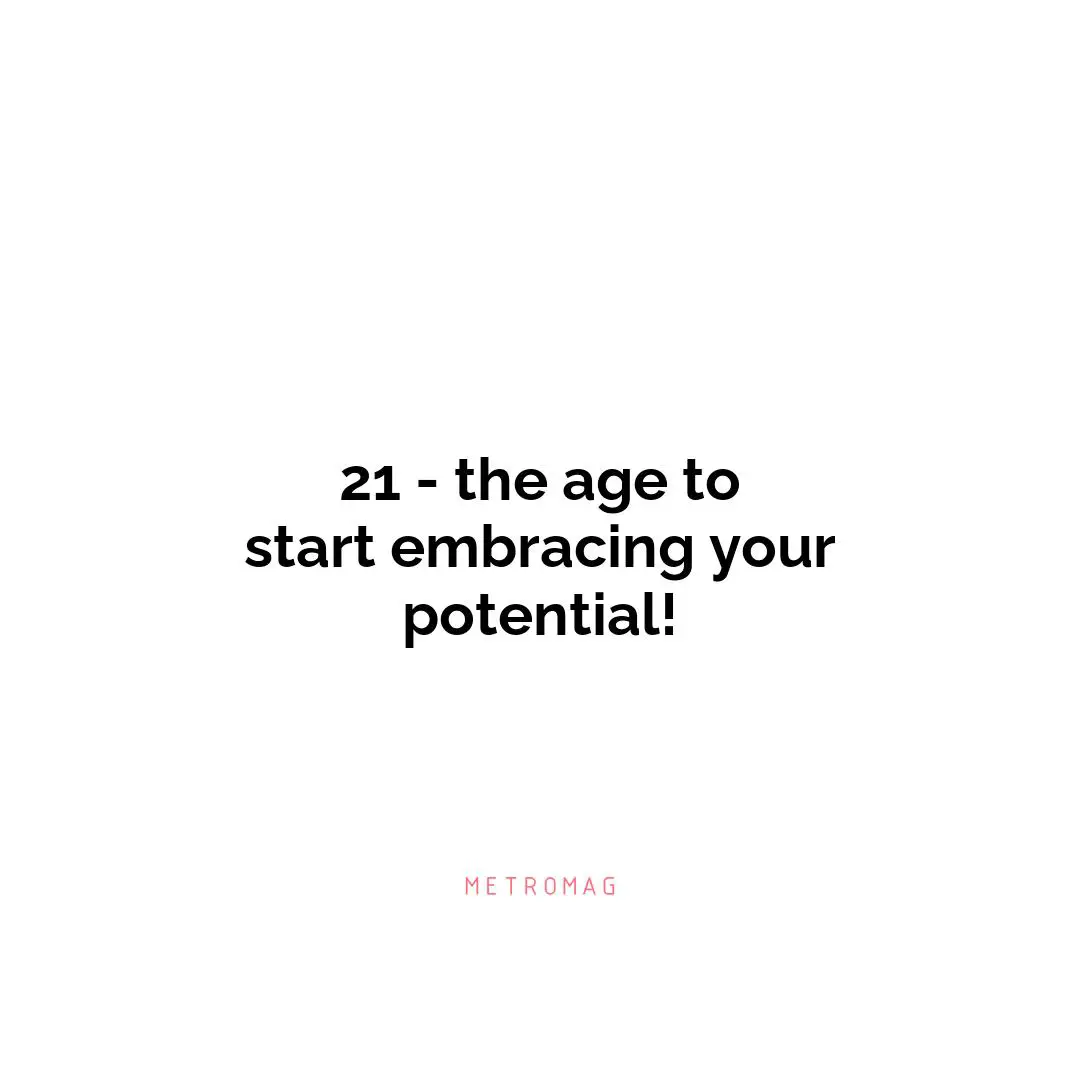 21 - the age to start embracing your potential!