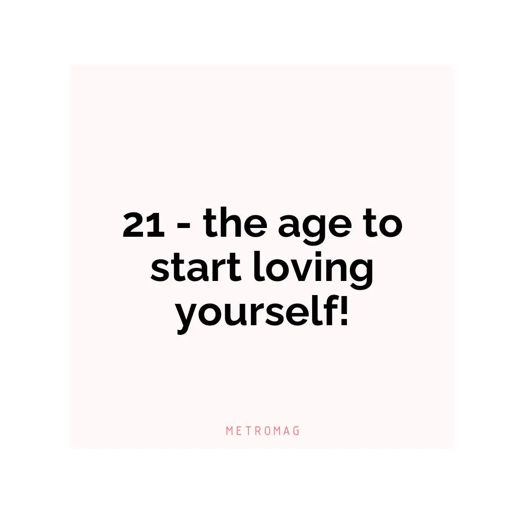 21 - the age to start loving yourself!