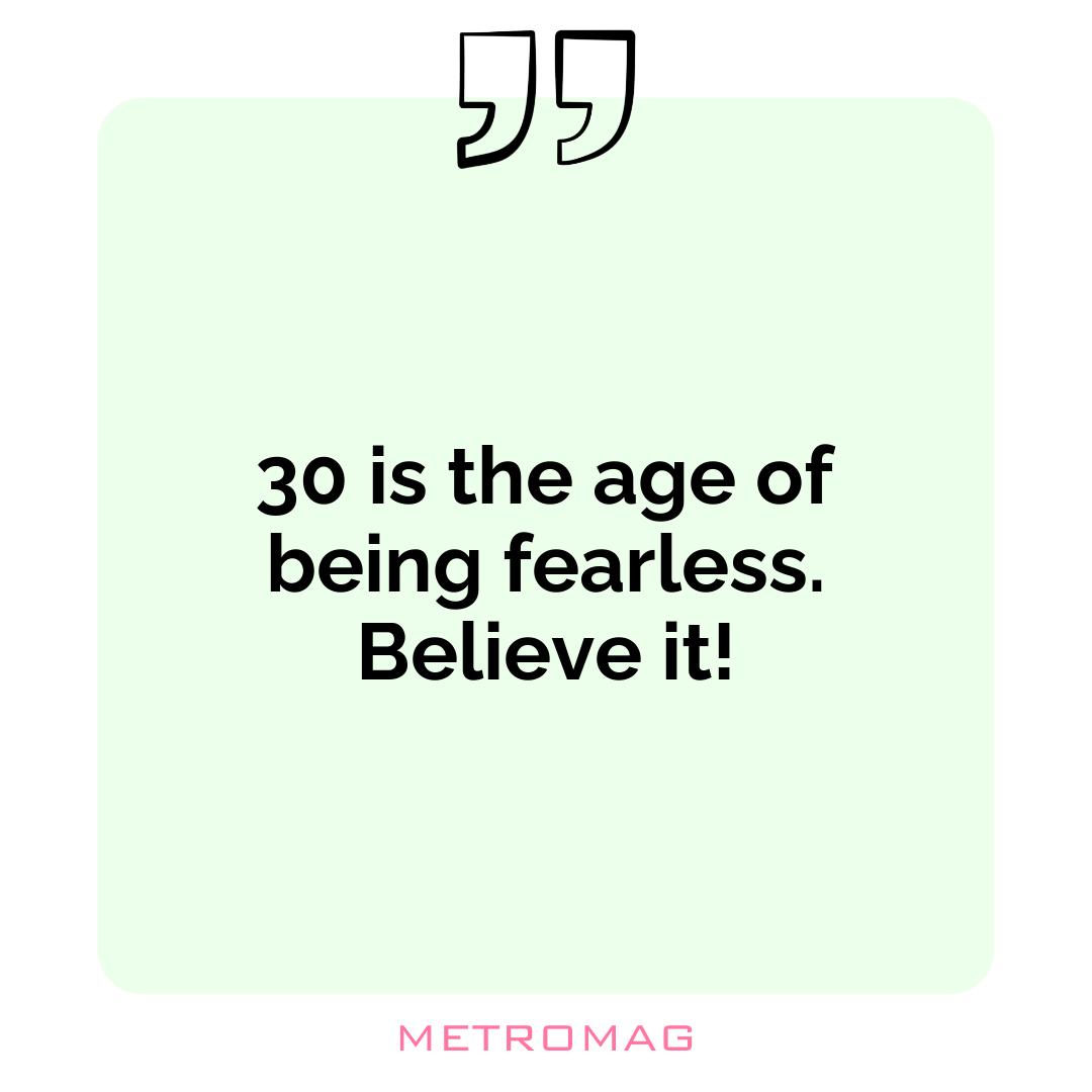 30 is the age of being fearless. Believe it!