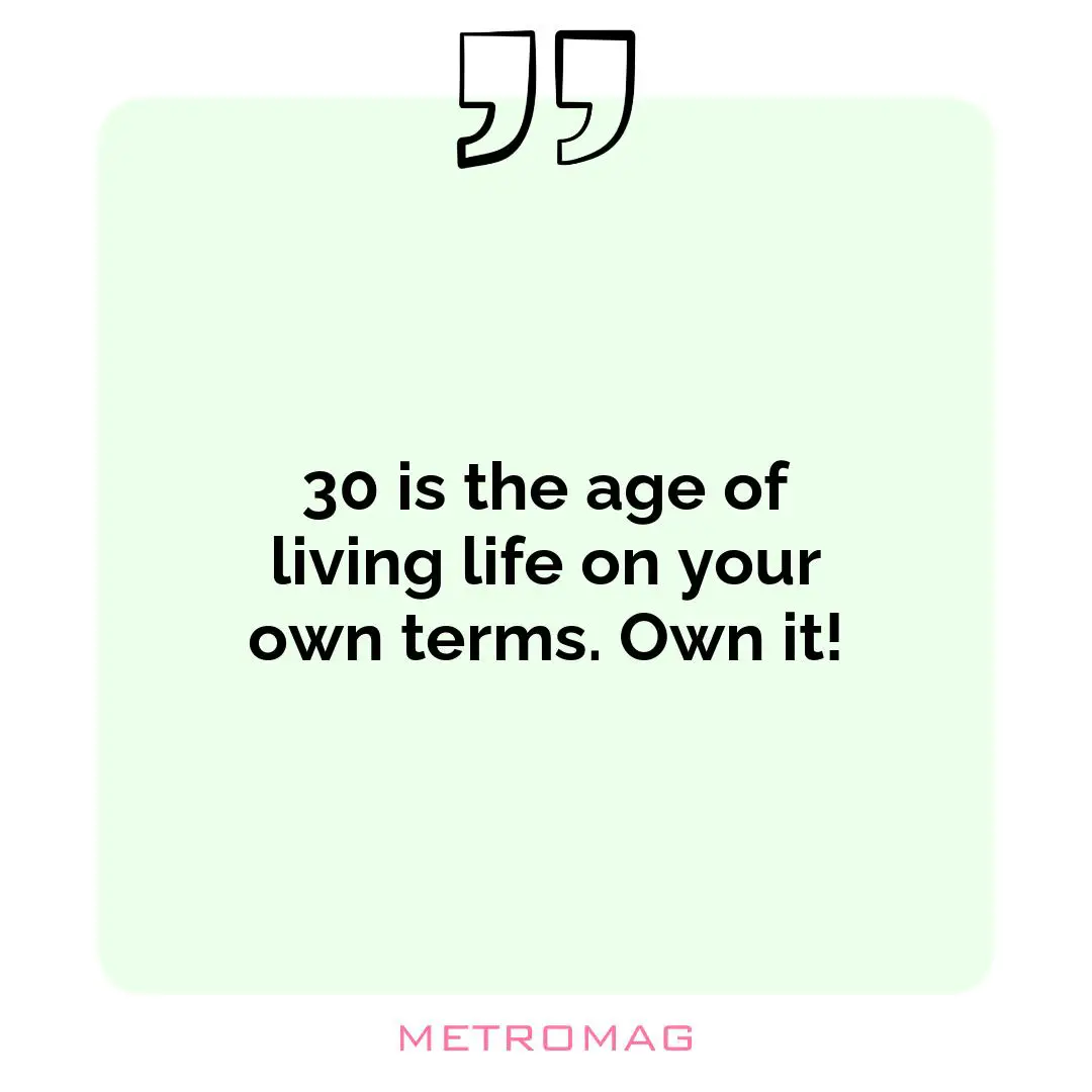 30 is the age of living life on your own terms. Own it!