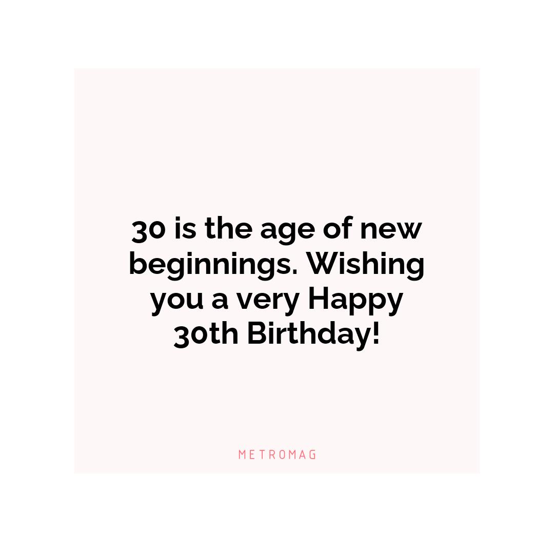 30 is the age of new beginnings. Wishing you a very Happy 30th Birthday!