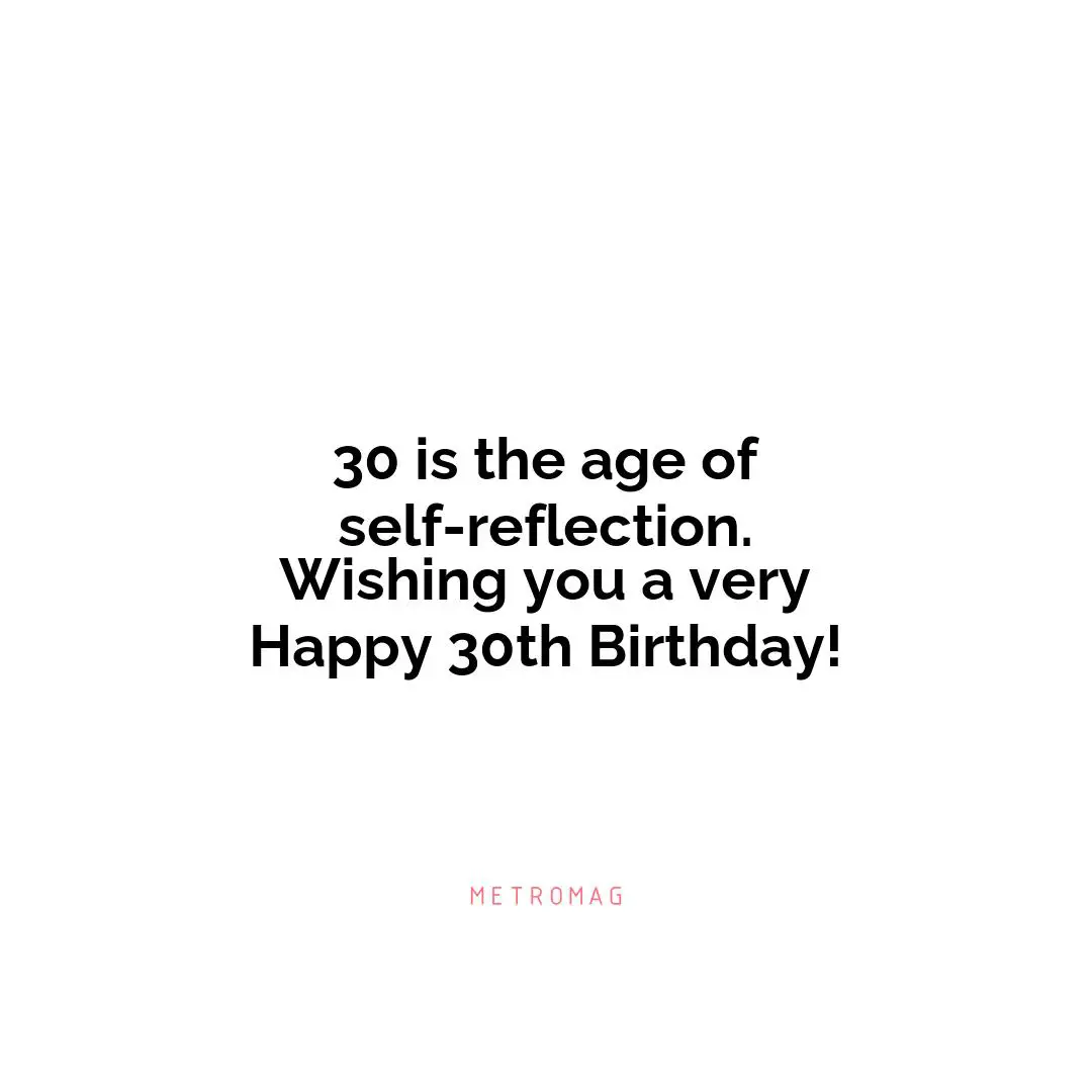 30 is the age of self-reflection. Wishing you a very Happy 30th Birthday!