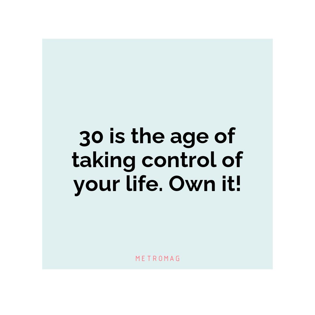 30 is the age of taking control of your life. Own it!