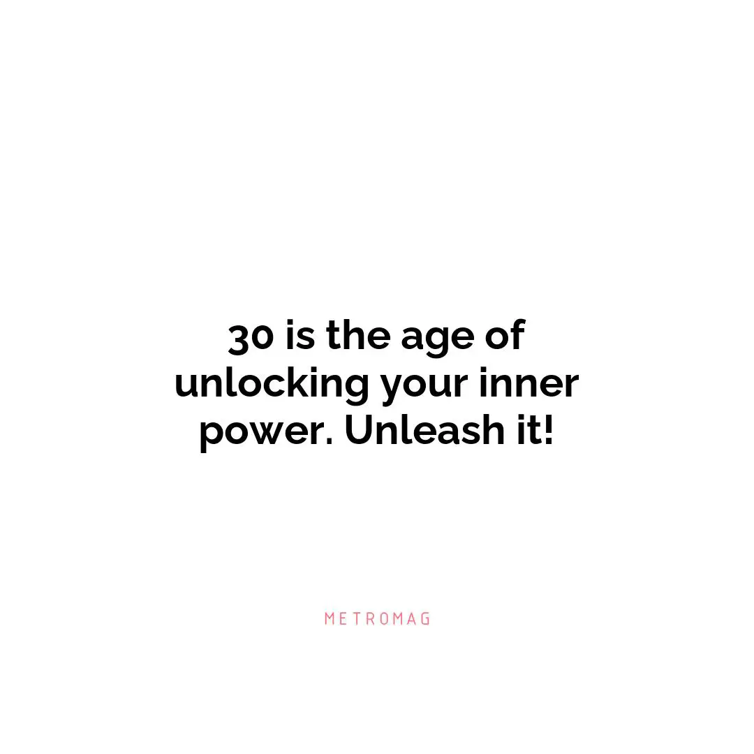 30 is the age of unlocking your inner power. Unleash it!