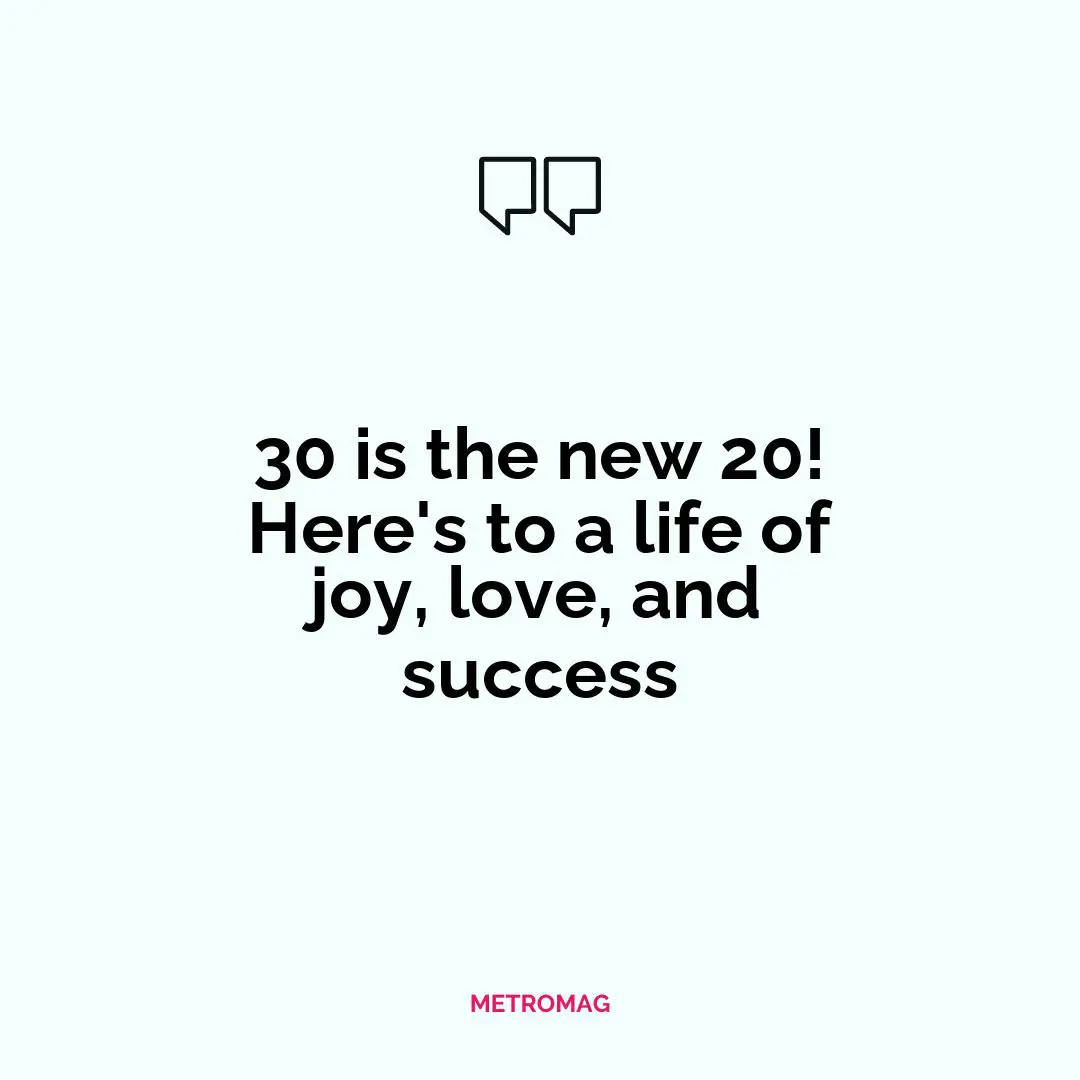 30 is the new 20! Here's to a life of joy, love, and success