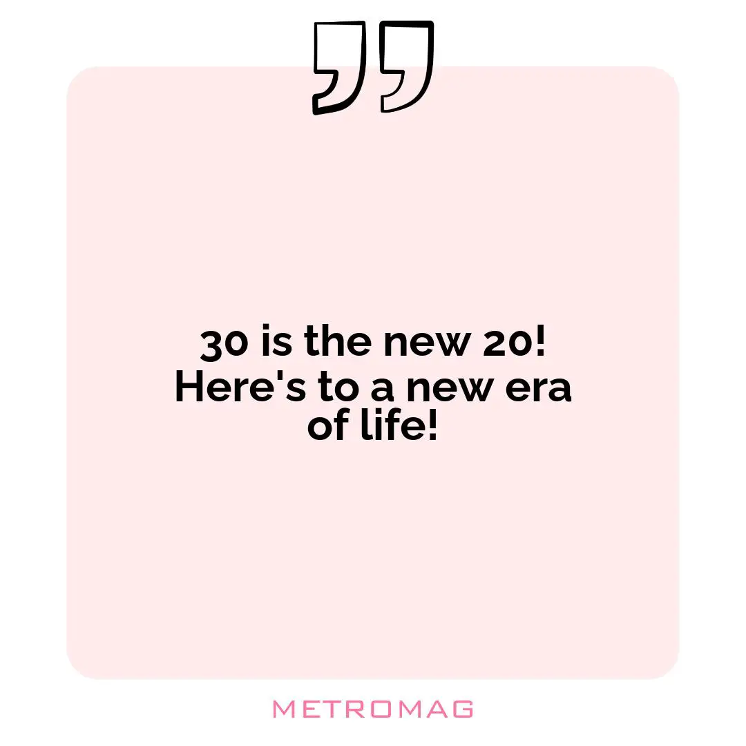 30 is the new 20! Here's to a new era of life!