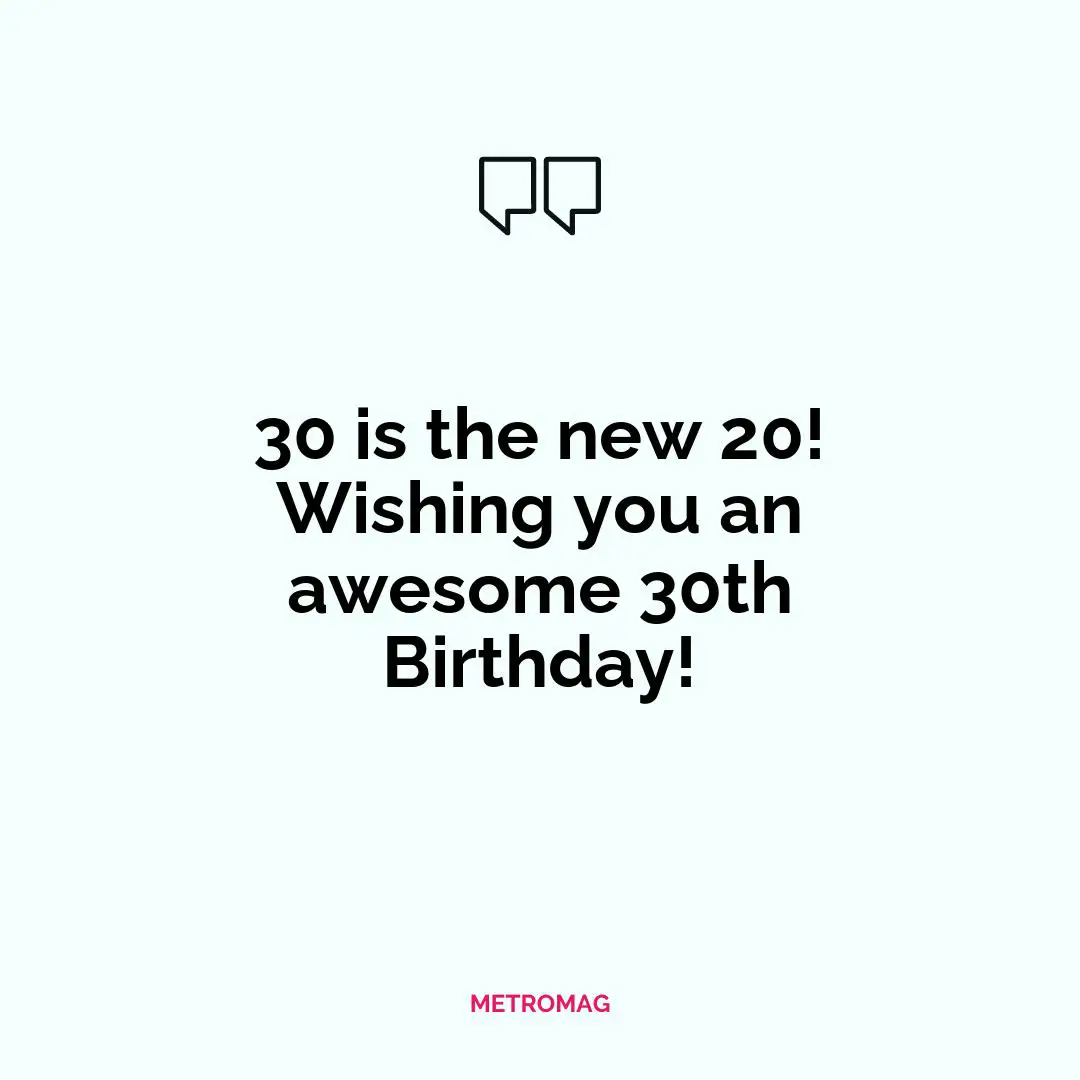 30 is the new 20! Wishing you an awesome 30th Birthday!