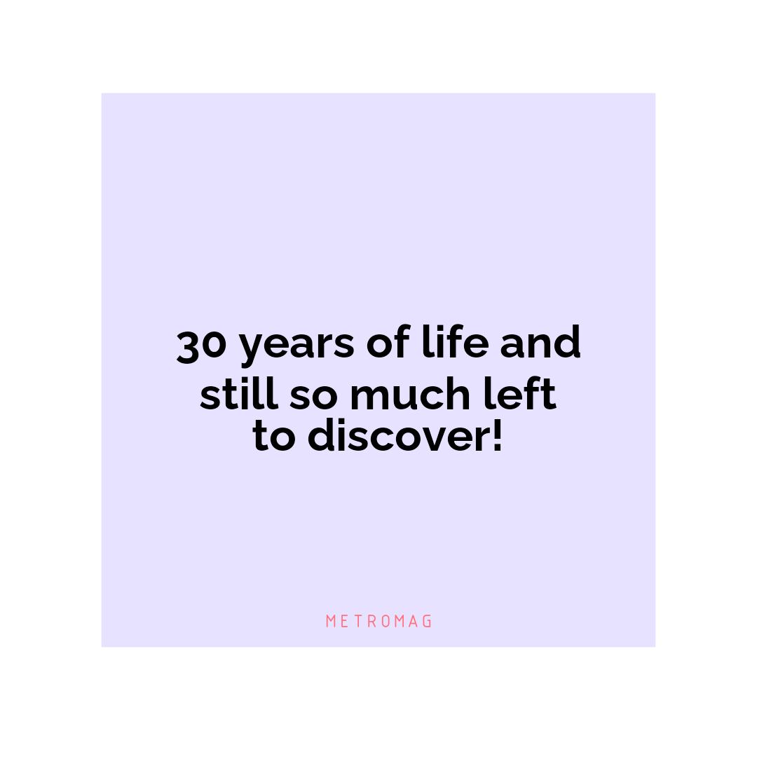 30 years of life and still so much left to discover!