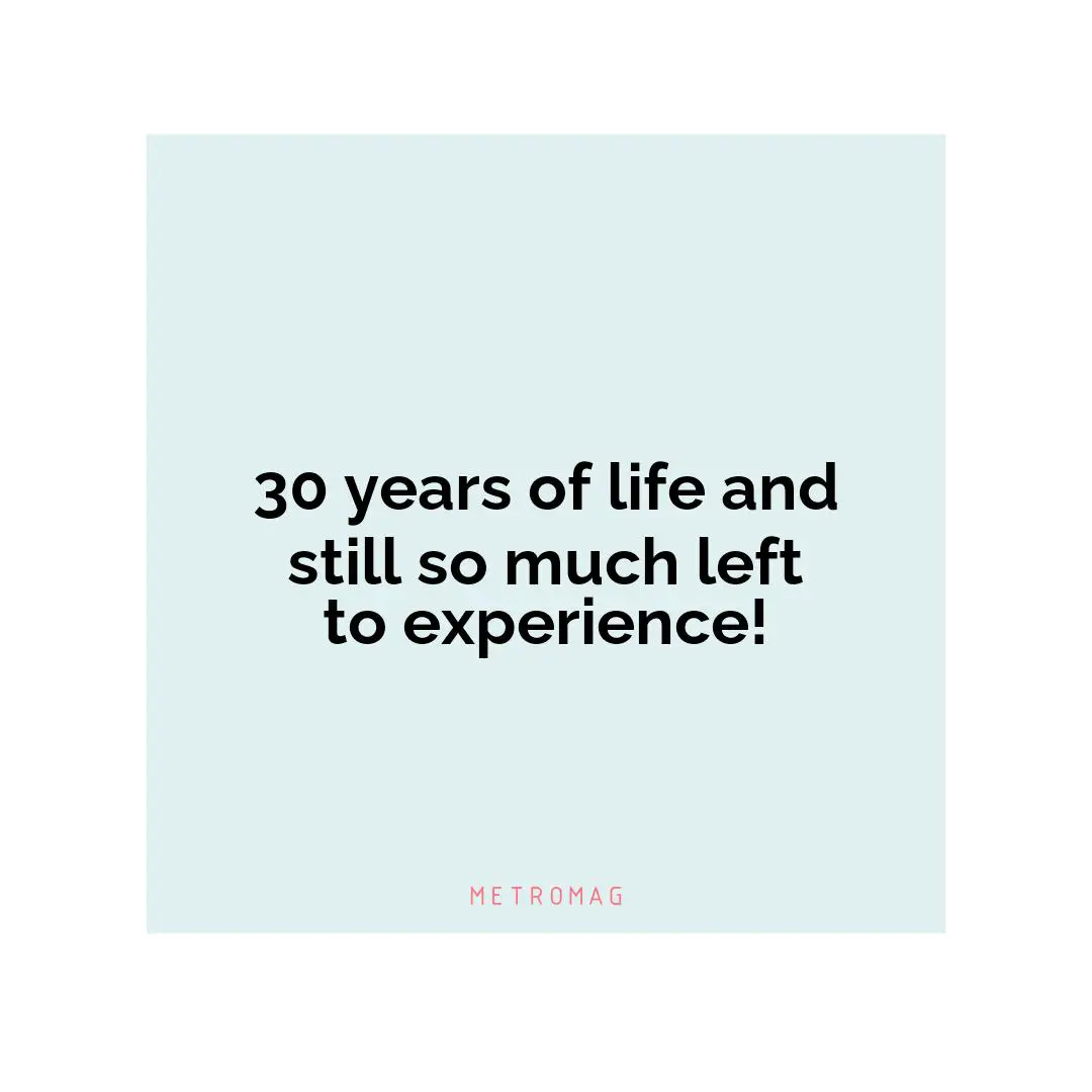 30 years of life and still so much left to experience!