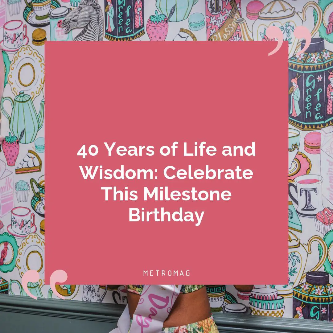 40 Years of Life and Wisdom: Celebrate This Milestone Birthday