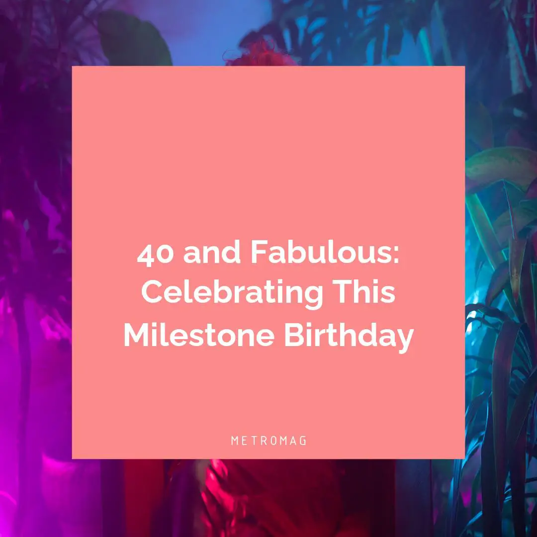 40 and Fabulous: Celebrating This Milestone Birthday