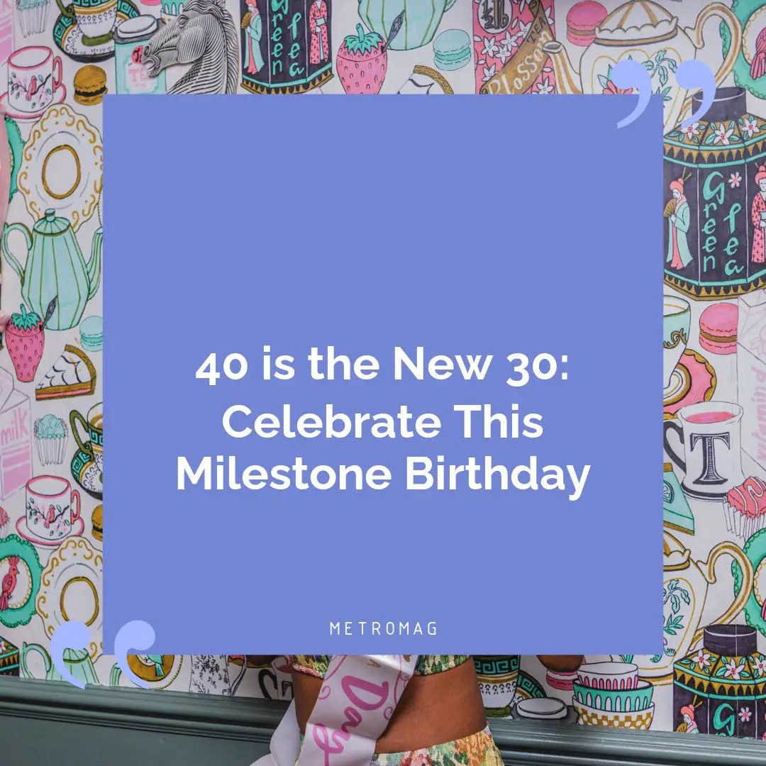 40 is the New 30: Celebrate This Milestone Birthday