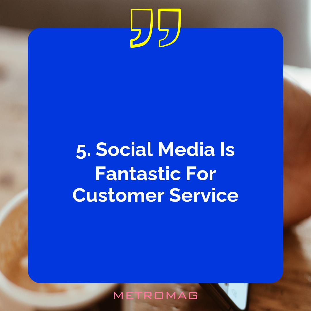 5. Social Media Is Fantastic For Customer Service