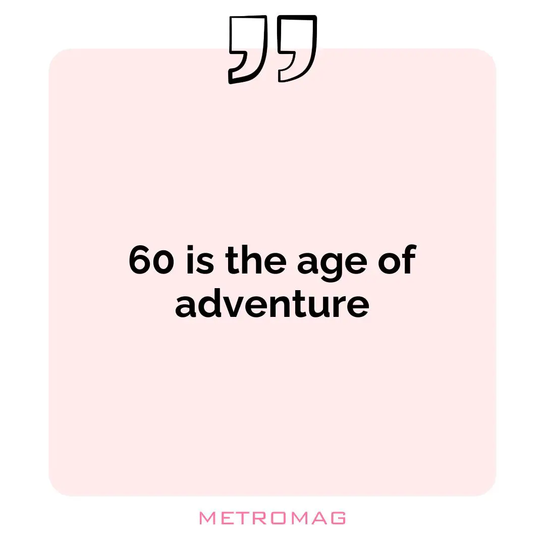 60 is the age of adventure