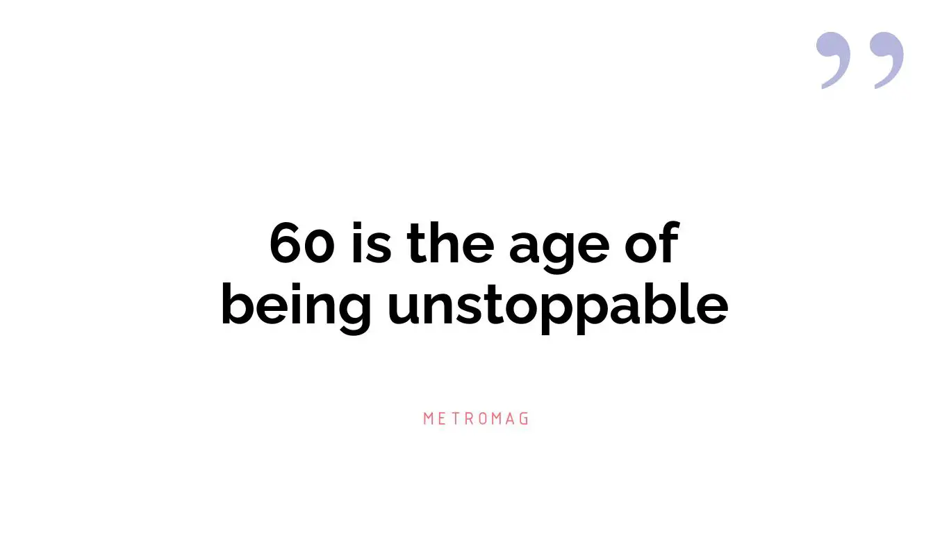 60 is the age of being unstoppable