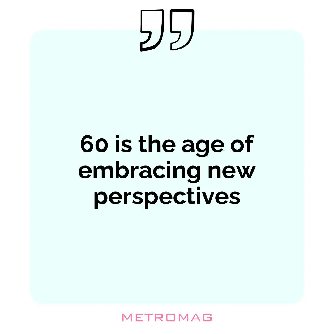 60 is the age of embracing new perspectives